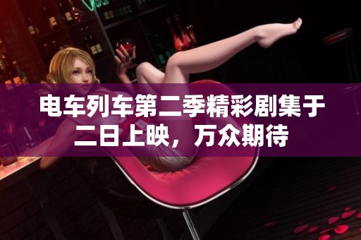电车列车第二季精彩剧集于二日上映，万众期待