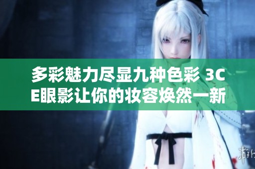 多彩魅力尽显九种色彩 3CE眼影让你的妆容焕然一新
