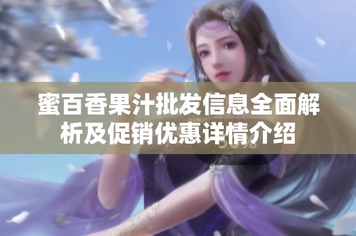 蜜百香果汁批发信息全面解析及促销优惠详情介绍