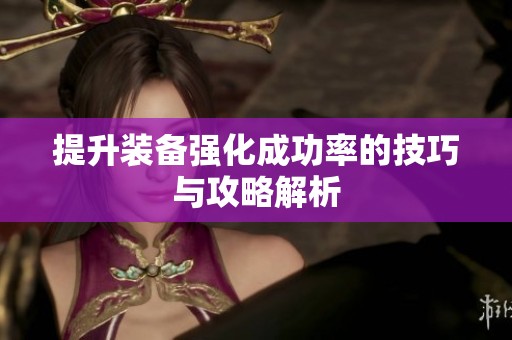 提升装备强化成功率的技巧与攻略解析