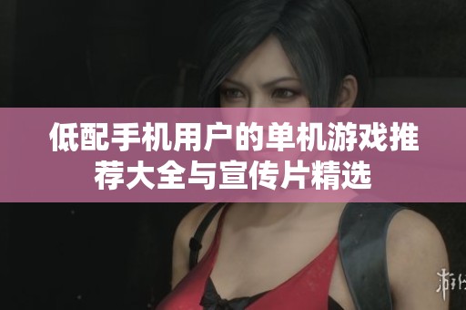 低配手机用户的单机游戏推荐大全与宣传片精选