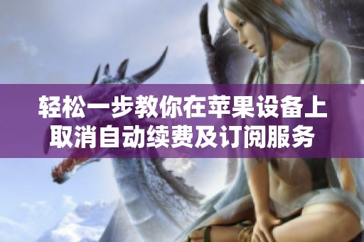 轻松一步教你在苹果设备上取消自动续费及订阅服务