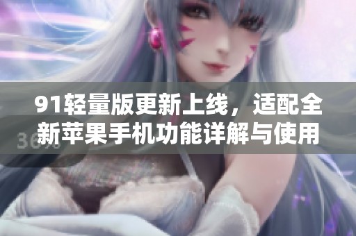 91轻量版更新上线，适配全新苹果手机功能详解与使用体验
