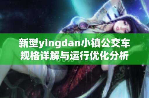 新型yingdan小镇公交车规格详解与运行优化分析