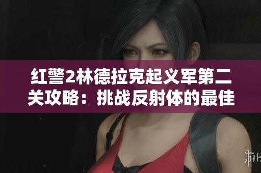 红警2林德拉克起义军第二关攻略：挑战反射体的最佳策略解析