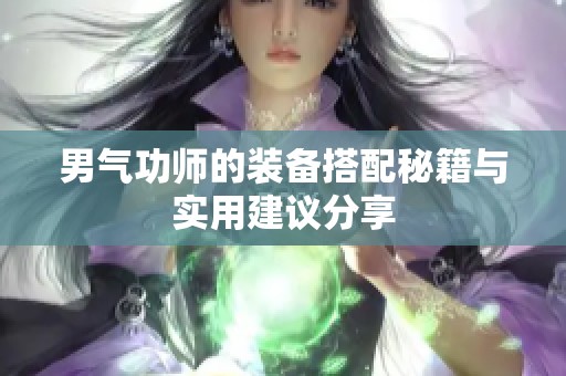 男气功师的装备搭配秘籍与实用建议分享