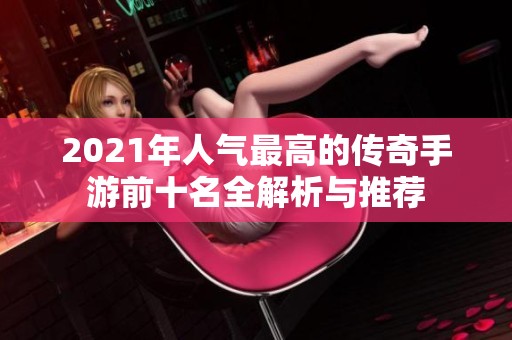 2021年人气最高的传奇手游前十名全解析与推荐