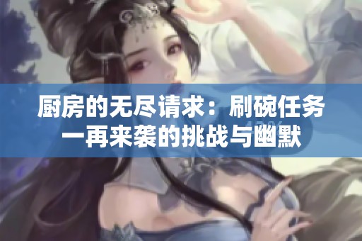 厨房的无尽请求：刷碗任务一再来袭的挑战与幽默