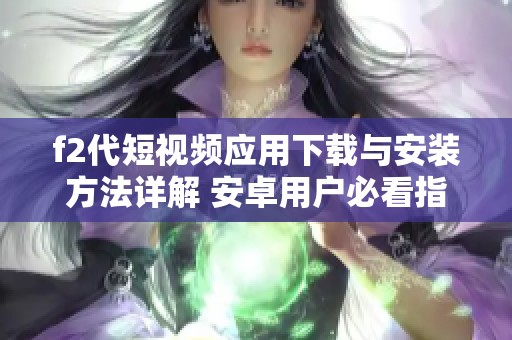 f2代短视频应用下载与安装方法详解 安卓用户必看指南