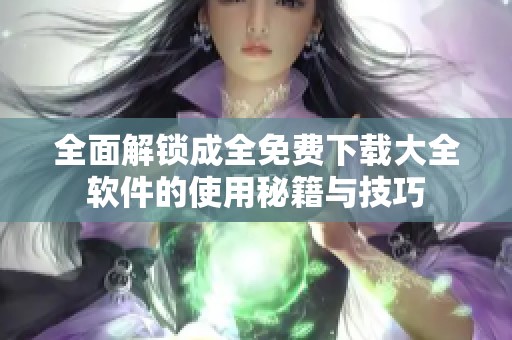 全面解锁成全免费下载大全软件的使用秘籍与技巧