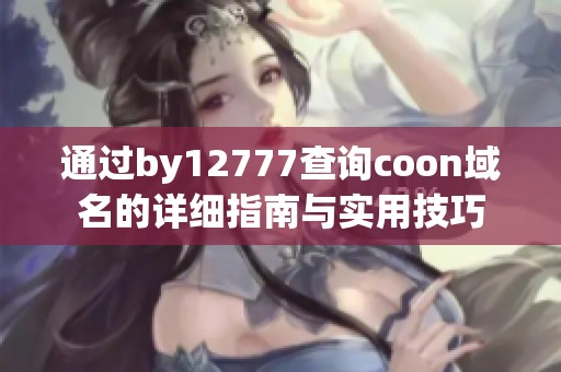 通过by12777查询coon域名的详细指南与实用技巧