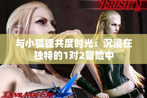 与小狐狸共度时光：沉浸在独特的1对2冒险中