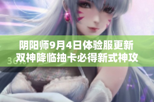 阴阳师9月4日体验服更新 双神降临抽卡必得新式神攻略与解析