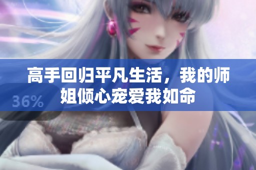 高手回归平凡生活，我的师姐倾心宠爱我如命