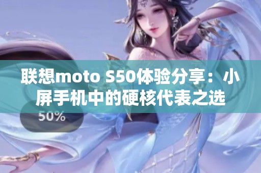 联想moto S50体验分享：小屏手机中的硬核代表之选