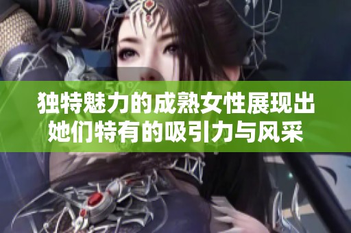 独特魅力的成熟女性展现出她们特有的吸引力与风采