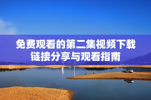 免费观看的第二集视频下载链接分享与观看指南