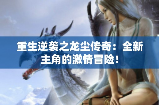 重生逆袭之龙尘传奇：全新主角的激情冒险！