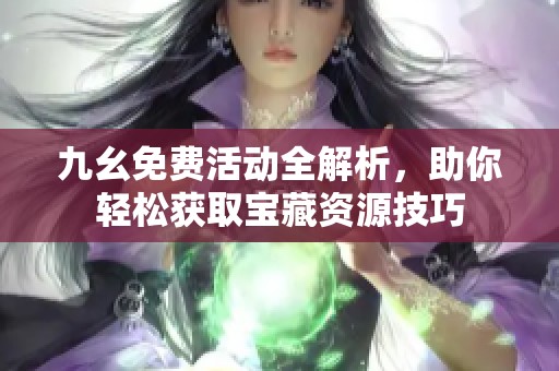 九幺免费活动全解析，助你轻松获取宝藏资源技巧