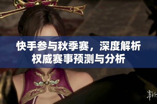 快手参与秋季赛，深度解析权威赛事预测与分析