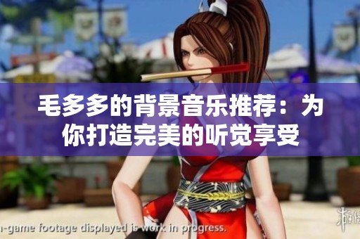 毛多多的背景音乐推荐：为你打造完美的听觉享受