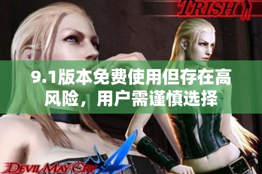 9.1版本免费使用但存在高风险，用户需谨慎选择