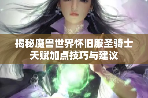 揭秘魔兽世界怀旧服圣骑士天赋加点技巧与建议