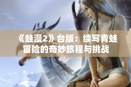 《蛙漫2》台版：续写青蛙冒险的奇妙旅程与挑战