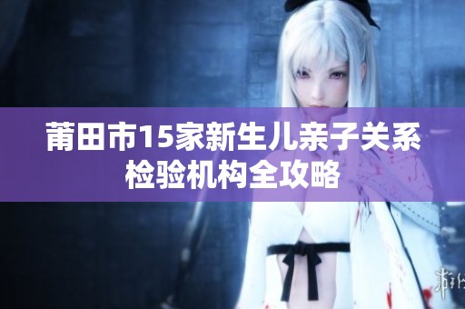 莆田市15家新生儿亲子关系检验机构全攻略