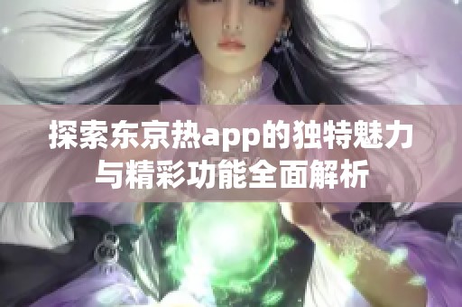 探索东京热app的独特魅力与精彩功能全面解析