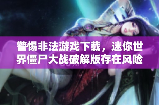 警惕非法游戏下载，迷你世界僵尸大战破解版存在风险