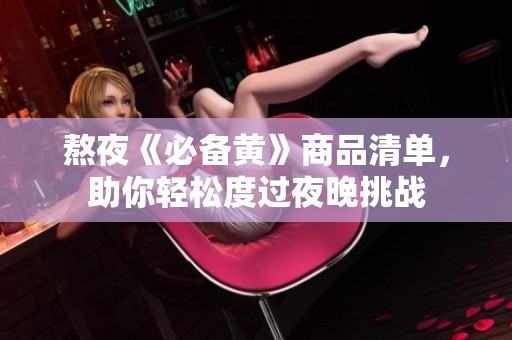 熬夜《必备黄》商品清单，助你轻松度过夜晚挑战