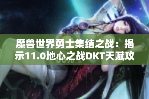 魔兽世界勇士集结之战：揭示11.0地心之战DKT天赋攻略