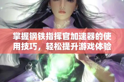 掌握钢铁指挥官加速器的使用技巧，轻松提升游戏体验
