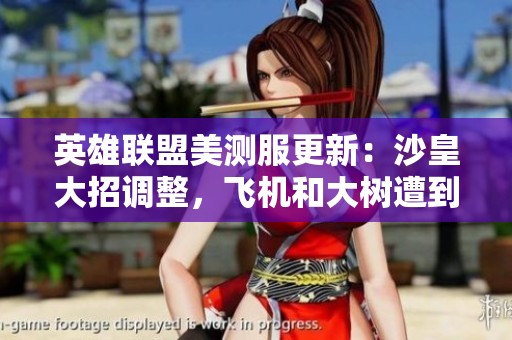 英雄联盟美测服更新：沙皇大招调整，飞机和大树遭到削弱