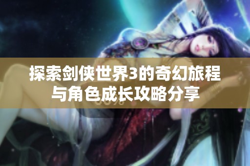 探索剑侠世界3的奇幻旅程与角色成长攻略分享
