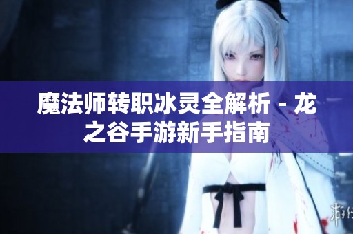 魔法师转职冰灵全解析 - 龙之谷手游新手指南
