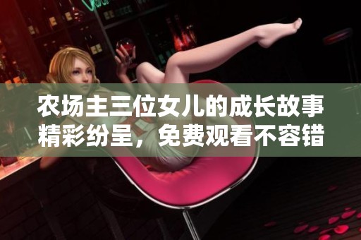 农场主三位女儿的成长故事精彩纷呈，免费观看不容错过