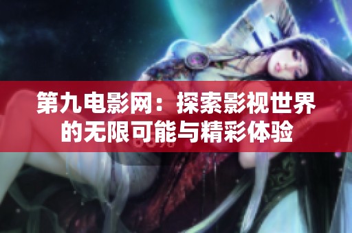 第九电影网：探索影视世界的无限可能与精彩体验