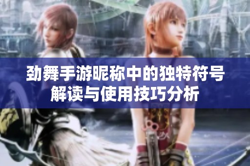 劲舞手游昵称中的独特符号解读与使用技巧分析