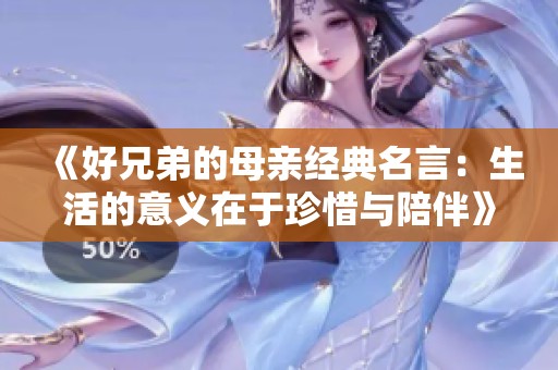 《好兄弟的母亲经典名言：生活的意义在于珍惜与陪伴》