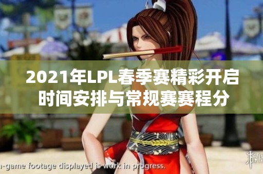 2021年LPL春季赛精彩开启 时间安排与常规赛赛程分析