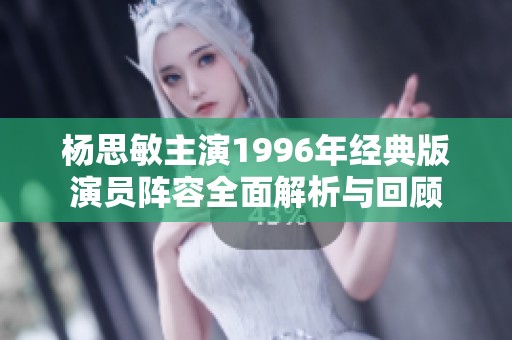 杨思敏主演1996年经典版演员阵容全面解析与回顾