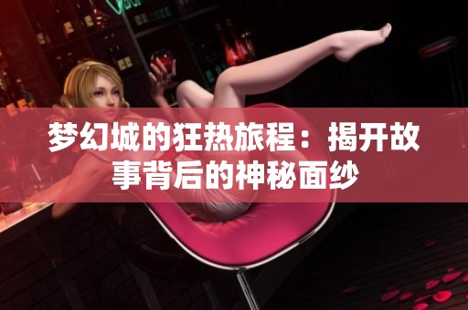 梦幻城的狂热旅程：揭开故事背后的神秘面纱