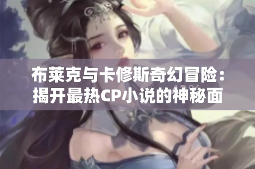 布莱克与卡修斯奇幻冒险：揭开最热CP小说的神秘面纱