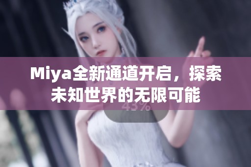 Miya全新通道开启，探索未知世界的无限可能