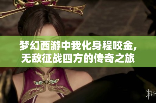梦幻西游中我化身程咬金,无敌征战四方的传奇之旅