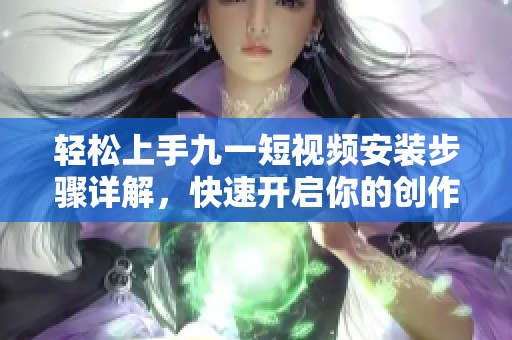 轻松上手九一短视频安装步骤详解，快速开启你的创作之旅