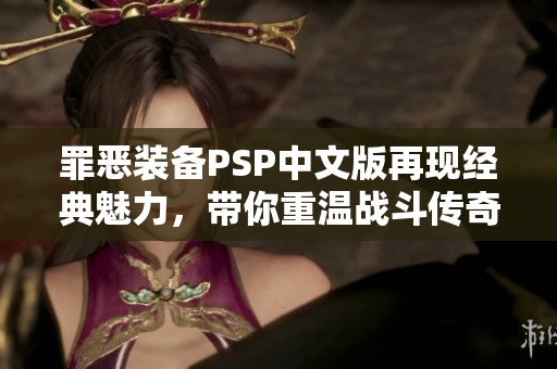罪恶装备PSP中文版再现经典魅力，带你重温战斗传奇！