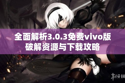 全面解析3.0.3免费vivo版破解资源与下载攻略